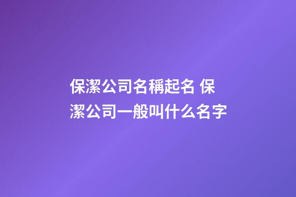 保潔公司名稱起名 保潔公司一般叫什么名字-第1張-公司起名-玄機派